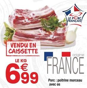 VENDU EN CAISSETTE LE KG  699  L..J LE PORC FRANÇAIS  origine  FRANCE  Porc: poitrine morceau avec os 