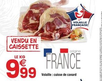 VENDU EN CAISSETTE  LE KG  999  VOLAILLE FRANÇAISE  origine  FRANCE  Volaille : cuisse de canard 