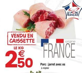 VENDU EN CAISSETTE LE KG  250  C..3 LE PORC FRANÇAIS  origine  FRANCE  Porc: jarret avec os à mijoter 