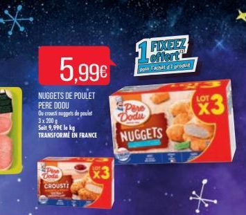 NUGGETS DE POULET PERE DODU Ou crousti nuggets de poulet  3x 200 €  Soit 9,99€ le kg  TRANSFORMÉ EN FRANCE  5.99€  CROUSTI  *3  15  FIXEEZ offert  pour achat d'I produit  Pere Dodu  NUGGETS  LOT  *3 