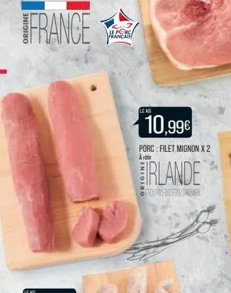 le kg  le porc français  le kg  10,99€  porc: filet mignon x 2 a ritir  irlande  toupays-basetou danema 