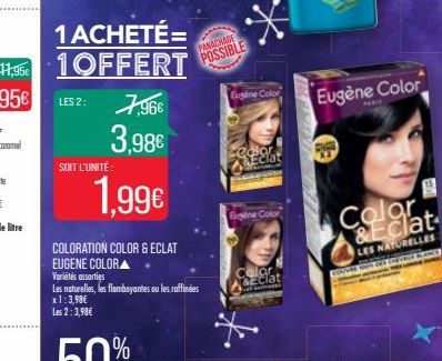 1 ACHETÉ= 1OFFERT  LES 2:  7,96€  3,98€  1,99€  SOIT L'UNITÉ:  COLORATION COLOR & ECLAT  EUGENE COLORA  Variétés assorties  Les naturelles, les flamboyantes ou les raffinées x 1:3,98€  Les 2:3,98€  PA