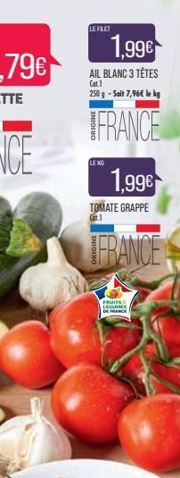 LE FILET  1.99€  AIL BLANC 3 TÊTES  Cat.1  250 g-Sait 7,96€ le kg  FRANCE  LE KG  1,99€  TOMATE GRAPPE Cat.1  FRANCE  FRUITS LEGUMES DE FRANCE 