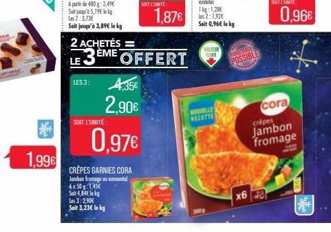 1,99€  Sait jusqu'à 5,19€ lekg Les 2:3,73€  Soit jusqu'à 3,89€ le kg  2 ACHETÉS=  LE 3 EM  LES 3: 4,35€  2,90€  SOIT L'UNITÉ  0.97€  ÈME OFFERT  CRÊPES GARNIES CORA Jambon fromage ou emmental  6x 50 g