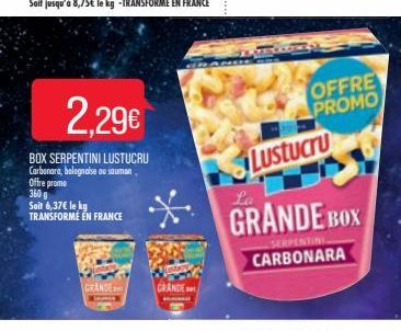 Offre promo  360 g  Soit 6,37€ le kg TRANSFORMÉ EN FRANCE  2.29€  BOX SERPENTINI LUSTUCRU  Carbonara, bolognaise au sauman  GRANDE  GRANDE  OFFRE PROMO  Lustucru  La  GRANDE BOX  CARBONARA 