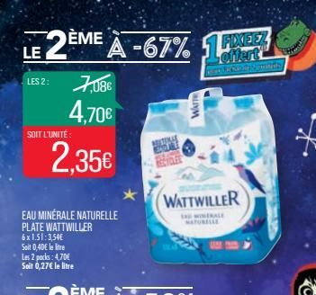 LE 2ÈME À -67% A  LES 2: 7,08€  4,70€ 2.35€  SOIT L'UNITÉ:  EAU MINÉRALE NATURELLE PLATE WATTWILLER 6x1.51:3,54€ Soit 0,40€ le litre Les 2 pocks: 4,70€ Soit 0,27€ le litre  WATT  WATTWILLER  THE WINER