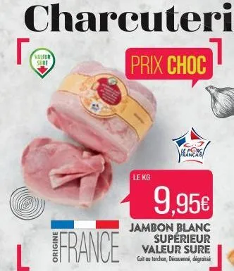 charcuterie  prix choc  te  l  valeur sure  france  le kg  e porc français  9,95€  jambon blanc supérieur valeur sure cut anu tarchan, décsuennl, degraisse  