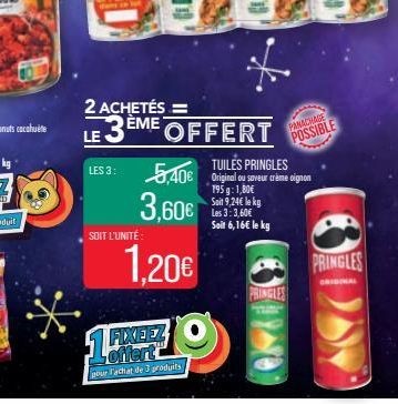 LES 3:  SOIT L'UNITÉ  2 ACHETÉS =  LE 3ÈME OFFERT  1,20€  FIXEEZ offert  pour Fachat de 3 produits  TUILES PRINGLES  5,40€ Original au sever arime signon  3,60€  195 g: 1,80€ Soit 9,24€ le kg Les 3:3,