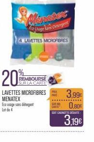 20  LAVETTES MICROFIBRES MENATEX Eco usage sans détergent  Lot de 4  REMBOURSE  SUR LA CARTE  Marater  to Ulage Sam Detergent LAVETTES MICROFIBRES  3,99€  SLAR MA 0,80€  SOIT CANOTTE DEDUITE  3,19€ 