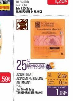 25%  Sait 5,20€ le kg TRANSFORMÉ EN FRANCE  PATRIMOINE MANE  REMBOURSE SUR LA CARTE  Assortiment alsacien  ASSORTIMENT ALSACIEN PATRIMOINE GOURMAND  250 g  Soit 10,64€ le kg TRANSFORMÉ EN FRANCE  PROX