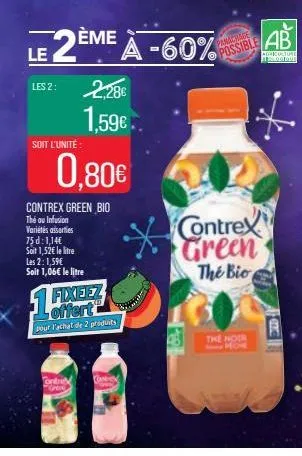 le  2ème  les 2:  soit l'unité  2.286 1,59€.  0,80€  contrex green bio thé ou infusion variétés assorties  75 d: 1,14€ soit 1,52€ le litre les 2: 1,59€ soit 1,06€ le litre  ontre g  fixeez offert pour