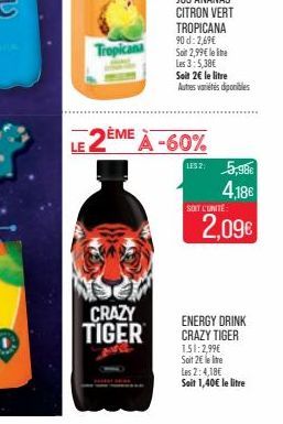 Tropicana  CRAZY TIGER  LE 2ÈME À -60%  JUS ANANAS CITRON VERT TROPICANA 90 d: 2,69€ Son 2,99€ le line Les 3:5,38€ Soit 2€ le litre Autres variétés diponibles  LES 2:  5,98€ 4,18€ 2,09€  SOIT L'UNITE: