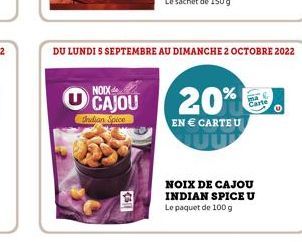 DU LUNDI S SEPTEMBRE AU DIMANCHE 2 OCTOBRE 2022  NOIX CAJOU  Indian Spice  20%  EN € CARTE U  NOIX DE CAJOU INDIAN SPICE U Le paquet de 100 g 