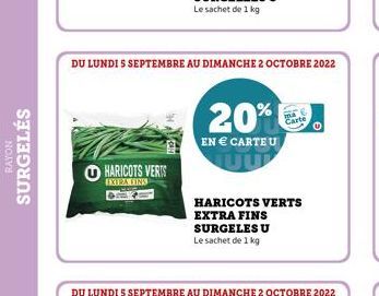 RAYON  SURGELÉS  HARICOTS VERTS EXTRA FINS  DU LUNDI S SEPTEMBRE AU DIMANCHE 2 OCTOBRE 2022  20%  EN € CARTEU  DU LUNDI 5 SEPTEMBRE AU DIMANCHE 2 OCTOBRE 2022  HARICOTS VERTS  EXTRA FINS  SURGELES U  