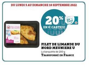 DU LUNDI S AU DIMANCHE 18 SEPTEMBRE 2022  20%  EN € CARTEU  MA  Cante  FILET DE LIMANDE DU NORD MEUNIERE U  La barquette de 200 g TRANSFORMÉ EN FRANCE 