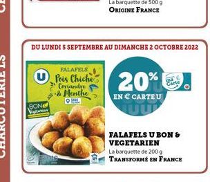 BONE  Vigiterion  FALAFELS  Pois Chiche Coriandr & Menthe ONL  DU LUNDI 5 SEPTEMBRE AU DIMANCHE 2 OCTOBRE 2022  20%  EN € CARTEU  FALAFELS U BON & VEGETARIEN  La barquette de 200 g TRANSFORMÉ EN FRANC