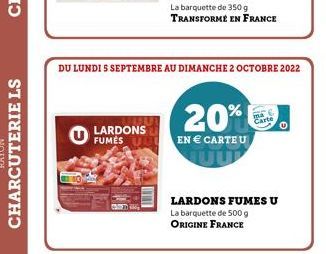 10  LARDONS FUMES  DU LUNDI S SEPTEMBRE AU DIMANCHE 2 OCTOBRE 2022  La barquette de 350 g TRANSFORMÉ EN FRANCE  20%  EN € CARTEU  LARDONS FUMES U  La barquette de 500 g ORIGINE FRANCE  Carte 