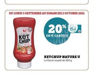 кет CHUP  DU LUNDI 5 SEPTEMBRE AU DIMANCHE 2 OCTOBRE 2022  20%  EN € CARTE U  Carte  KETCHUP NATURE U Le flacon souple de 560 g 