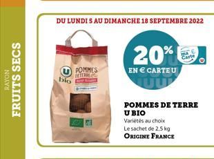 RAYON  FRUITS SECS  bio  POMMES DETERRE  DU LUNDI SAU DIMANCHE 18 SEPTEMBRE 2022  20%  EN € CARTEU  Variétés au choix  Le sachet de 2.5 kg ORIGINE FRANCE  POMMES DE TERRE U BIO  Carte 