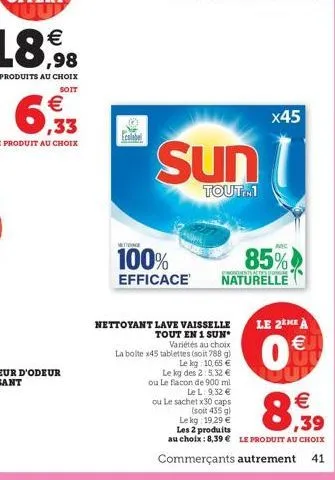 €  6,33  le produit au choix  ecolabel  metidine  100%  efficace  sun  tout.m1  nettoyant lave vaisselle  tout en 1 sun  variétés au choix  la boite x45 tablettes (soit 788 g)  le kg: 10,65 €  le kg d
