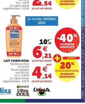 LOT DE 2 Mixa INTENNE  10. €  6,21  LOT DE 2  LAIT CORPS MIXA LE LOT AU CHOIX  Variétés au choix Le lot de 2  SOIT  La famille SENSIBLE MIXA  flacons-pompes (soit 500 ml) Le L: 12,42 € Le Laprès remis