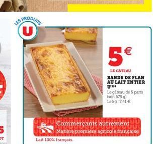 SPRODUITS  Lait 100% français.  5€  LE GÂTEAU  BANDE DE FLAN AU LAIT ENTIER Une  AU Commerçants autrement,  Matière première agricole française  Le gâteau de 6 parts (soit 675 g) Le kg 7,41 € 