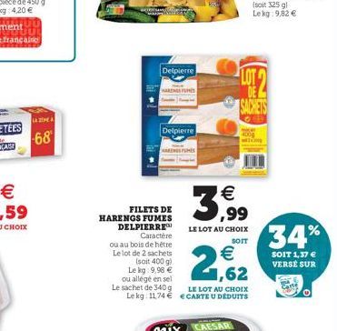 LA ZIMA  -68  ATRA  FILETS DE HARENGS FUMES DELPIERRE Caractère  ou au bois de hêtre Le lot de 2 sachets  (soit 400 g) Le kg: 9,96 €  Delpierre  Delpierre  ou allégé en sel Le sachet de 340 g  S  € 1,