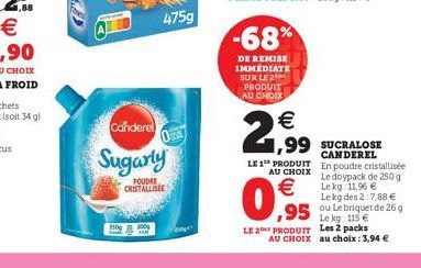 475g  Canderel  Sugarly  POUDRE CRISTALLISEE  250g 100g  S  -68%  DE REMISE IMMEDIATE SUR LE PRODUIT AU CHOIX  €  0,95  2,99 2,99 SUCRALOST  CANDEREL  LE 1 PRODUIT En poudre cristallisée AU CHOIX  Le 