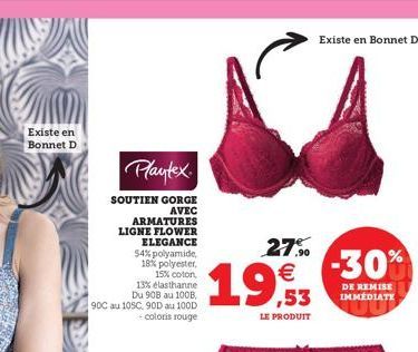 Existe en Bonnet D  Plantex  SOUTIEN GORGE  AVEC  ARMATURES LIGNE FLOWER ELEGANCE 54% polyamide, 18% polyester, 15% coton,  13% elasthanne Du 90B au 100B, 90C au 105C 90D au 100D -coloris rouge  19,53