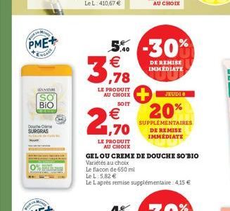 DURC  PME+  LEA NATUR  SO BIO  Douche C SURGRAS  LE PRODUIT AU CHOIX  SOIT  € 1,70  LE PRODUIT  AU CHOIX  5% -30% 3,718  €  DE REMISE IMMÉDIATE  JEUDI  20%  SUPPLÉMENTAIRES DE REMISE IMMEDIATE  GEL OU