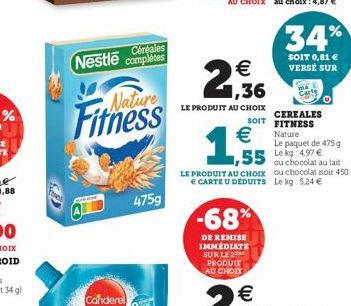 Céréales  Nestle complètes  Fitness  475g  2,36  LE PRODUIT AU CHOIX  €  ,55  LE PRODUIT AU CHOIX E CARTE U DÉDUITS  -68%  DE REMISE IMMEDIATE SUR LE PRODUIT AU CHOIX  CEREALES SOIT FITNESS Nature  34