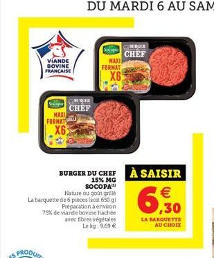 VIANDE BOVINE FRANÇAISE  Socipe  MAXI  FORMAT X6  BURGER  CHEF  Nature ou goût grillé La barquette de 6 pièces (soit 650 g) Préparation à environ 75% de viande bovine hachée avec fibres végétales  Le 