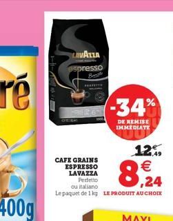 --  LAVAZZA  espresso  Beng  PERFETTE  12%  CAFE GRAINS ESPRESSO LAVAZZA Perfetto ou italiano  8,24  Le paquet de 1 kg LE PRODUIT AU CHOIX  -34%  DE REMISE IMMEDIATE 