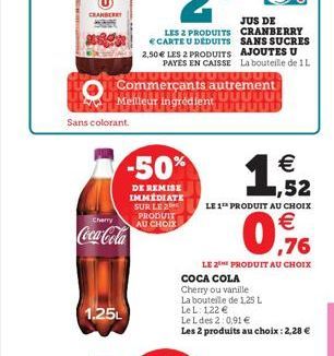 CRANBERRY  Sans colorant.  Cherry  Coca-Cola  1,25L  -50%  DE REMISE IMMEDIATE SUR LE 2 PRODUIT AU CHOIX  Commerçants autrement JUDUL Meilleur ingrédient  1  €  COCA COLA  Cherry ou vanille  La boutei