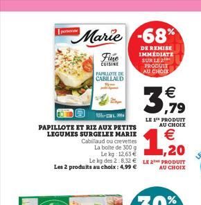 Marie -68%  DE REMISE IMMEDIATE SUR LE 2 PRODUIT AU CHOIX  PAPILLOTE ET RIZ AUX PETITS LEGUMES SURGELEE MARIE  Cabillaud ou crevettes La boite de 300 g Le kg: 12,63 € Le kg des 2:8.32€ LE PRODUIT Les 