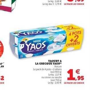 YAOS  Seguy  YAOS  YAOURTINCOU  100%  YAOURT A  LA GRECQUE YAOS™  Nature  Le pack de 4 pots + 2 offerts  (soit 900 gl Lekg: 2.17 €  MATURE  VERS  4 POTS  +2  OFFERTS  ou citron ou vanille  (soit 750 g