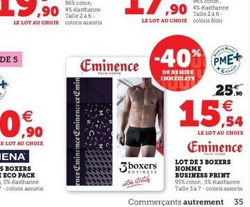 ence Eminemce Eminencece Emin  Eminence  3boxers  BUSINESS soton stretch  -40%  DE REMISE IMMEDIATE  PME+  25%  15,4  LE LOT AU CHOIX  Eminence  LOT DE 3 BOXERS HOMME BUSINESS PRINT  95% coton, 5% ela