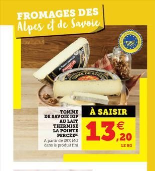 FROMAGES DES Alpes et de Savoie  ered  CORME  TOMME DE SAVOIE IGP  AU LAIT THERMISÉ LA POINTE PERCÉE A partir de 29% MG dans le produit fini  DE BAILE  À SAISIR €  13, 20  LE KG  