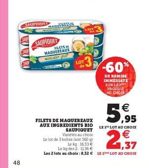 48  SAUPIQUET  YAYA  MUS  AQUEREA  SAUPIQUET  FILETS MAQUEREAUX  WUSCADET 810  LOT de  FILETS DE MAQUEREAUX AUX INGREDIENTS BIO  SAUPIQUET Variétés au choix  5,95  LE 1 LOT AU CHOIX  € 1,37  Le lot de