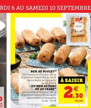 NEM AU POULET  Les 4 pièces de 65 g (soit 260 g) (Egalement disponible au rayon  frais emballé en barquettel À SAISIR Le kg: 885 € OU NEM AU PORC  OU AU CRABE  Les 4 pièces de 75 g (soit 300 g) (Egale