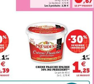 1.99  C  LAIT  MARCAS  THONDE  PRESIDENT  Crème Fraiche  Gastronomique  CHEFF  45d  CREME FRAICHE EPAISSE 30% MG PRESIDENT  Le pot de 45 cl Le L: 2,78 €  -30%  DE REMISE IMMEDIATE  1%, €  1,2925  LE P