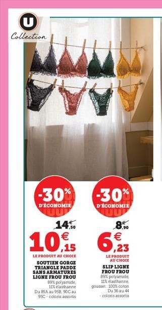 U Collection  -30%  D'ÉCONOMIE  14.%0  10,15  LE PRODUIT AU CHOIX  SOUTIEN GORGE TRIANGLE PADDE SANS ARMATURES LIGNE FROU FROU  89% polyamide, 11% elasthanne  Du 85A au 958, 90C au 95C-coloris assorti