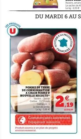 les  u  pomme de terre de consommation a chair ferme u nouvelle recolte  variété: chérie calibre 35/55 mm catégorie: 1  le filet de 25 kg le kg 0,88 €  soutien  moduction  française  € 1,19  le filet 