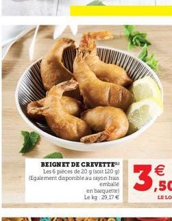 BEIGNET DE CREVETTE Les 6 pièces de 20 g (soit 120 g) (Egalement disponible au rayon frais  emballé  en barquette) Le kg 29,17 €  €  3,50  LE LOT 