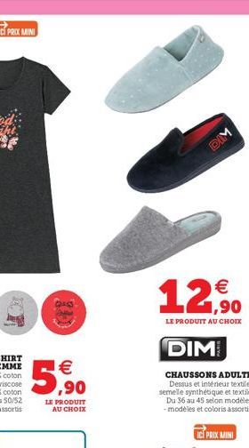 ICI PRIX MINI  €  5,90  LE PRODUIT AU CHOIX  DIM  1,90  LE PRODUIT AU CHOIX  DIM  CHAUSSONS ADULTE Dessus et intérieur textile, semelle synthétique et textile Du 36 au 45 selon modèles -modèles et col