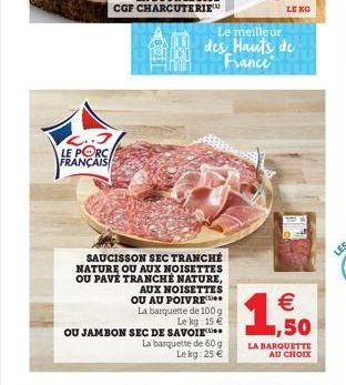 L..J LE PORC FRANÇAIS  SAUCISSON SEC TRANCHÉ NATURE OU AUX NOISETTES OU PAVÉ TRANCHE NATURE,  AUX NOISETTES OU AU POIVRE La barquette de 100 g Le kg: 15 €  OU JAMBON SEC DE SAVOIE  Le meilleur des Hau