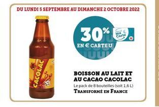 CACOLAC  DU LUNDI S SEPTEMBRE AU DIMANCHE 2 OCTOBRE 2022  30%  EN € CARTE U  BOISSON AU LAIT ET  AU CACAO CACOLAC Le pack de 8 bouteilles (soit 1,6 L) TRANSFORMÉ EN FRANCE 