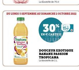 Tropicana  Douceur Exotique  www  DU LUNDI 5 SEPTEMBRE AU DIMANCHE 2 OCTOBRE 2022  30%  EN € CARTEU  TROPICANA  La bouteille de 1 L  DOUCEUR EXOTIQUE  BANANE PASSION  Cart 