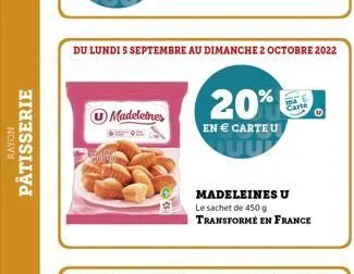 rayon  pâtisserie  du lundi s septembre au dimanche 2 octobre 2022  madeleines  20%  en € carteu  madeleines u  le sachet de 450 g  transformé en france  cart 