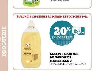 droguerie  lavonse  chiper  145  du lundi 5 septembre au dimanche 2 octobre 2022  20%  en € carte u  cart  lessive liquide au savon de marseille u  le flacon de 45 lavages (soit 2,25 l) 